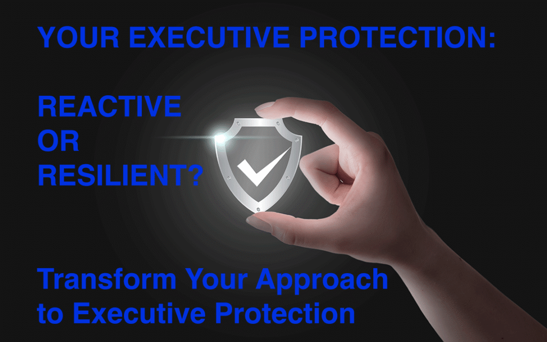 From Reactive to Resilient: Building an Integrated Executive Protection Program for 2025